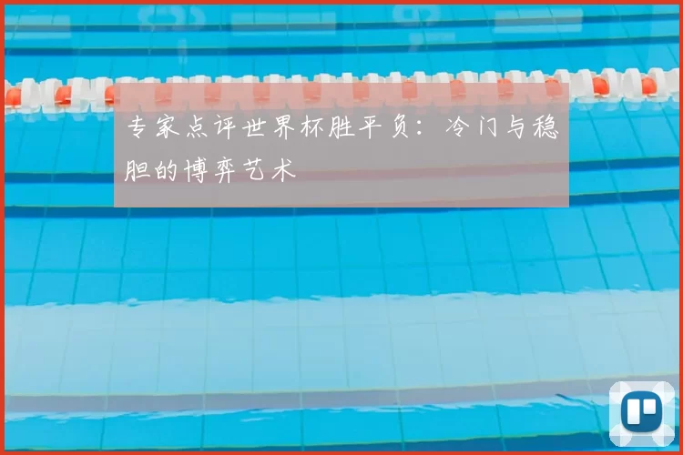 专家点评世界杯胜平负:冷门与稳胆的博弈艺术