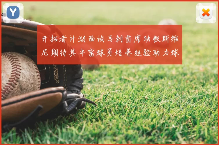 开拓者计划面试马刺首席助教斯维尼期待其丰富球员培养经验助力球队发展