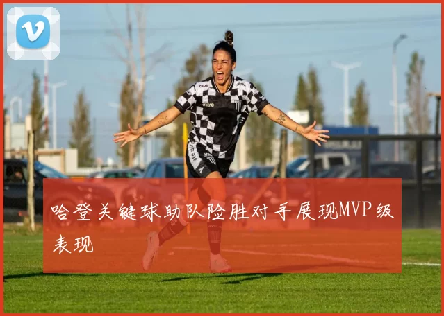 哈登关键球助队险胜对手展现MVP级表现