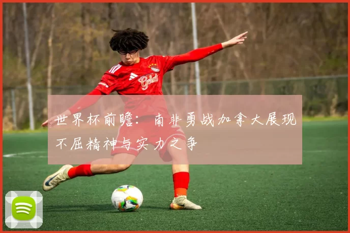 世界杯前瞻：南非勇战加拿大展现不屈精神与实力之争