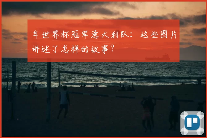 年世界杯冠军意大利队:这些图片讲述了怎样的故事?