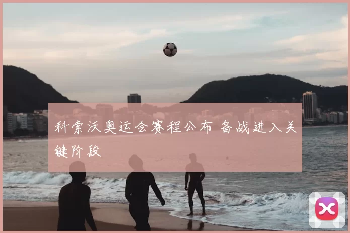 科索沃奥运会赛程公布 备战进入关键阶段