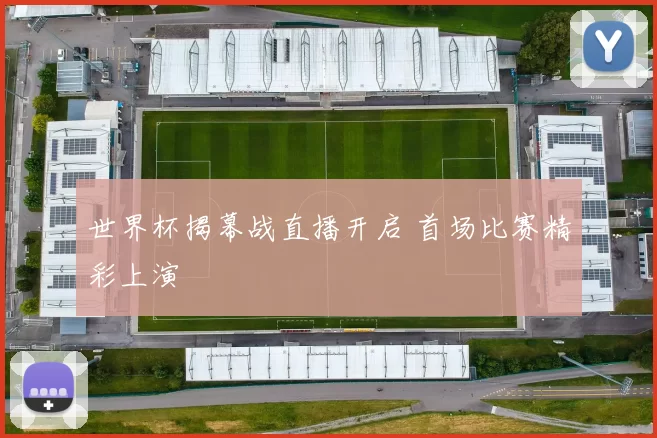 世界杯揭幕战直播开启 首场比赛精彩上演