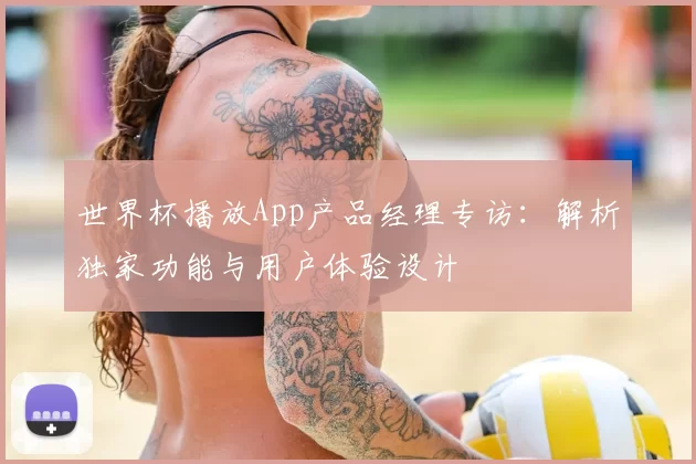 世界杯播放App产品经理专访:解析独家功能与用户体验设计
