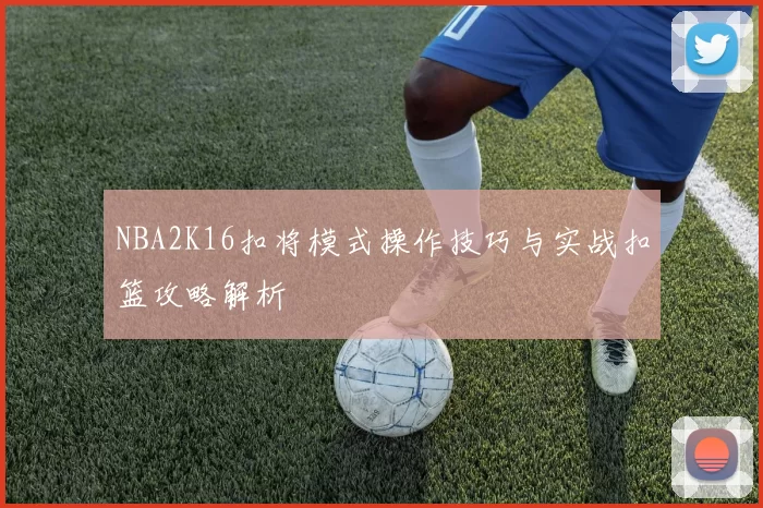 NBA2K16扣将模式操作技巧与实战扣篮攻略解析