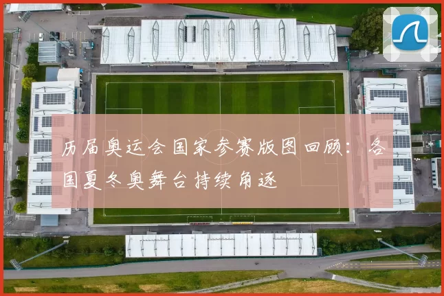 历届奥运会国家参赛版图回顾：各国夏冬奥舞台持续角逐