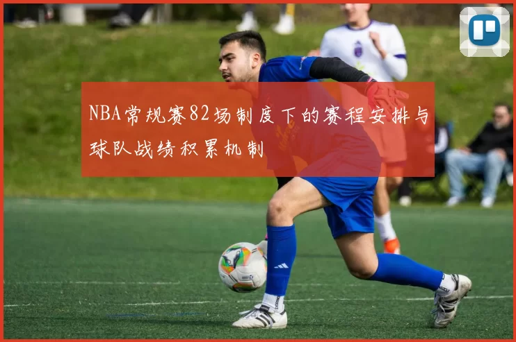NBA常规赛82场制度下的赛程安排与球队战绩积累机制