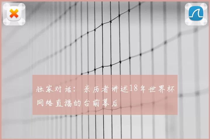 独家对话：亲历者讲述18年世界杯网络直播的台前幕后