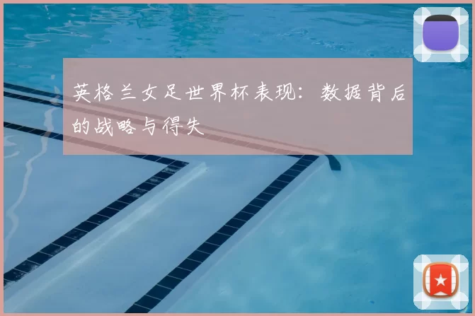 英格兰女足世界杯表现：数据背后的战略与得失