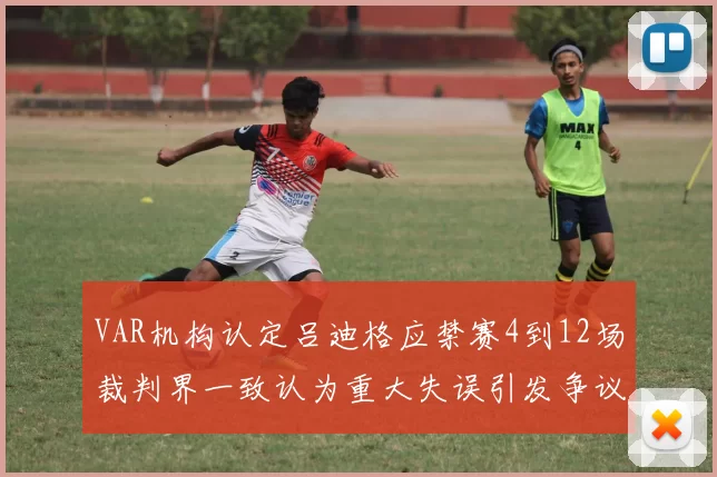 VAR机构认定吕迪格应禁赛4到12场裁判界一致认为重大失误引发争议