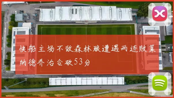 快船主场不敌森林狼遭遇两连败莱纳德乔治合砍53分