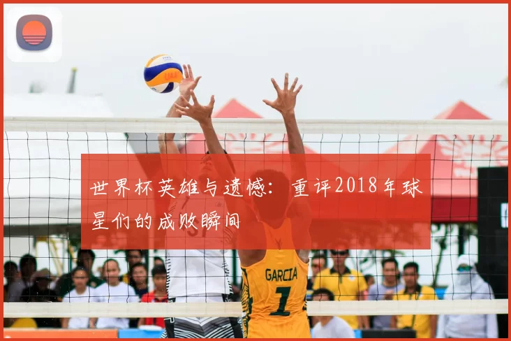 世界杯英雄与遗憾：重评2018年球星们的成败瞬间