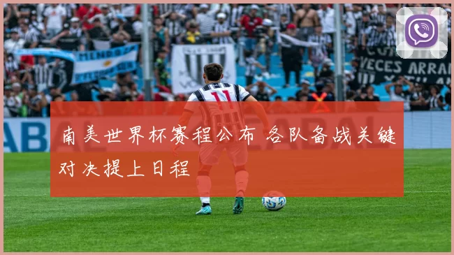南美世界杯赛程公布 各队备战关键对决提上日程